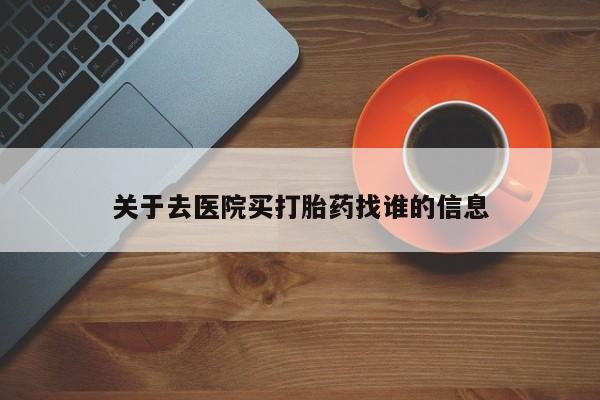米非司酮片药店可以买吗关于去医院买打胎药找谁的信息