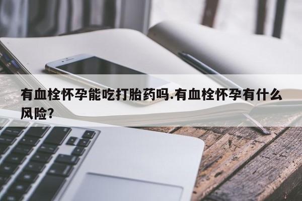 米非司酮片药店可以买吗有血栓怀孕能吃打胎药吗.有血栓怀孕有什么风险？