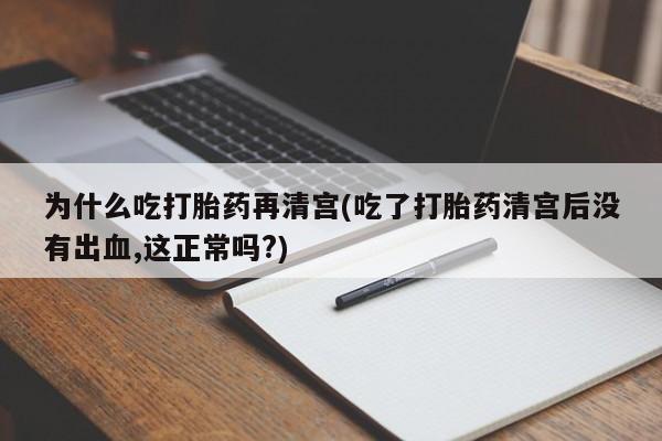米非司酮片药店可以买吗为什么吃打胎药再清宫(吃了打胎药清宫后没有出血,这正常吗?)